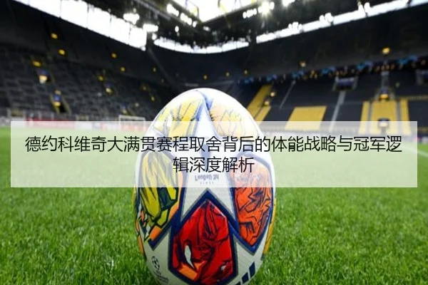 德约科维奇大满贯赛程取舍背后的体能战略与冠军逻辑深度解析